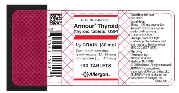 NDC 0456-0458-01 
Armour ® Thyroid
(thyroid tablets, USP)
½ GRAIN (30 mg)
Each tablet contains: 
levothyroxine (T4) 19 mcg 
liothyronine (T3) 4.5 mcg 
100 TABLETS
Allergan
