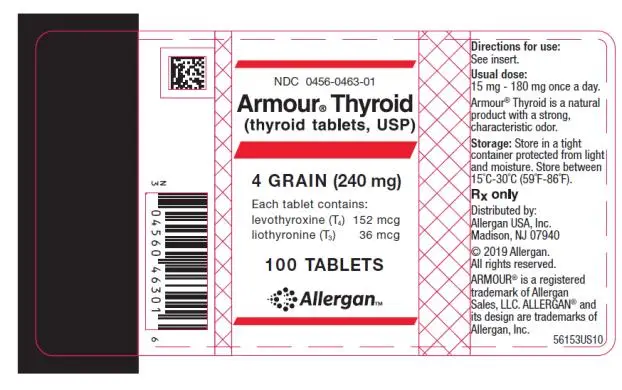 NDC 0456-0463-01 
Armour ® Thyroid
(thyroid tablets, USP)
4 GRAIN (240 mg)
Each tablet contains: 
levothyroxine (T4) 152 mcg 
liothyronine (T3) 36 mcg 
100 TABLETS
Allergan
